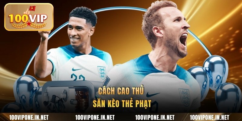 Cách cao thủ săn kèo thẻ phạt
