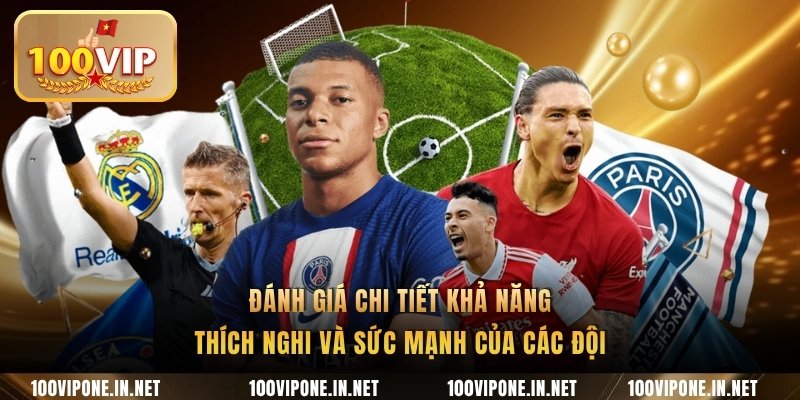 Đánh giá chi tiết khả năng thích nghi và sức mạnh của các đội