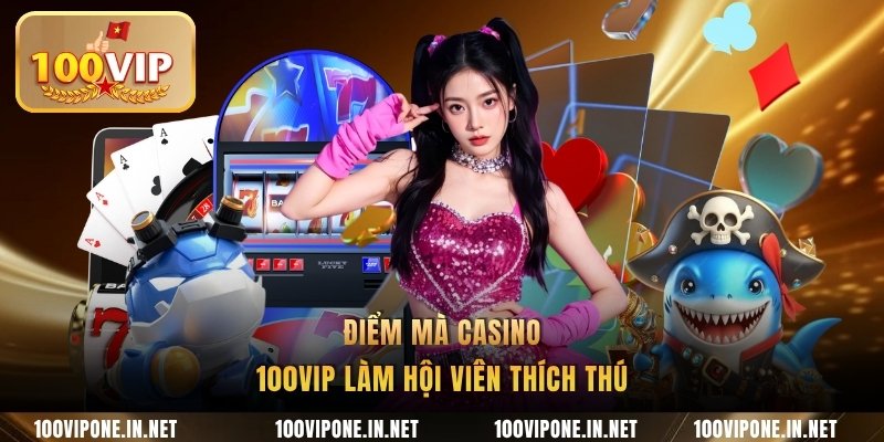 Điểm mà casino 100VIP làm hội viên thích thú