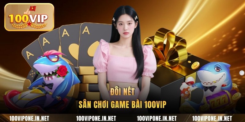 Đôi nét sân chơi game bài 100VIP