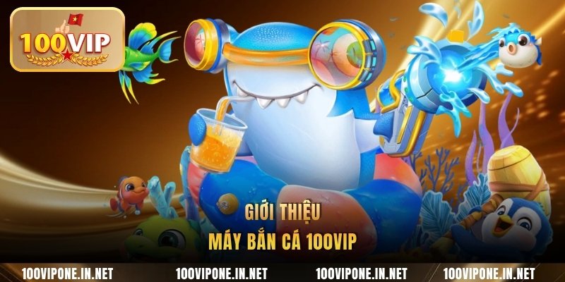 Giới thiệu máy bắn cá 100VIP