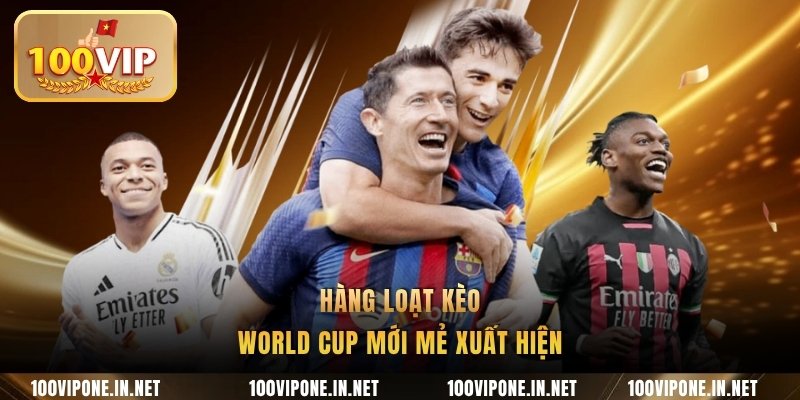 Hàng loạt kèo World Cup mới mẻ xuất hiện