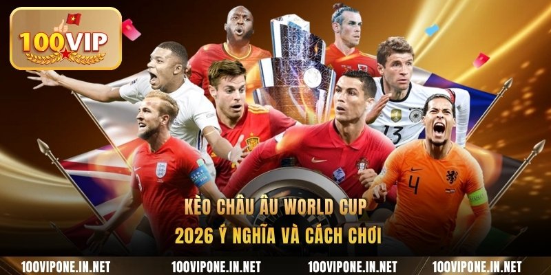 Kèo châu Âu World Cup 2026 ý nghĩa và cách chơi