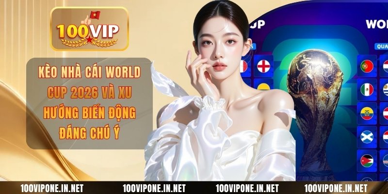 Kèo Nhà Cái World Cup 2026 Và Xu Hướng Biến Động Đáng Chú Ý