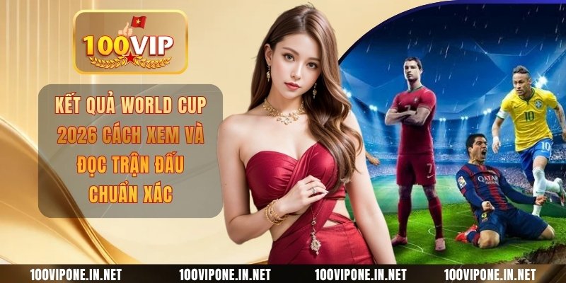 Kết Quả World Cup 2026 Cách Xem Và Đọc Trận Đấu Chuẩn Xác