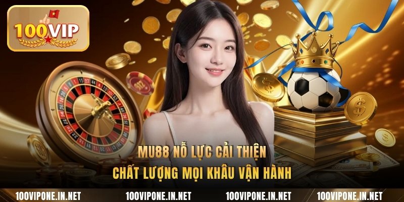 MU88 nỗ lực cải thiện chất lượng mọi khâu vận hành