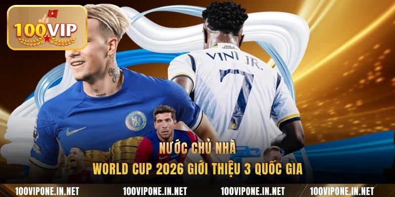 Nước chủ nhà World Cup 2026 giới thiệu 3 quốc gia