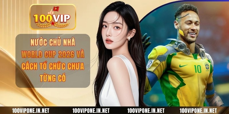 Nước Chủ Nhà World Cup 2026 Và Cách Tổ Chức Chưa Từng Có