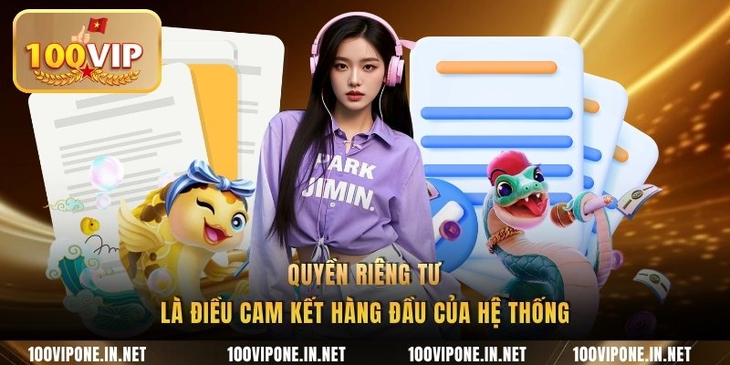 Quyền riêng tư là điều cam kết hàng đầu của hệ thống