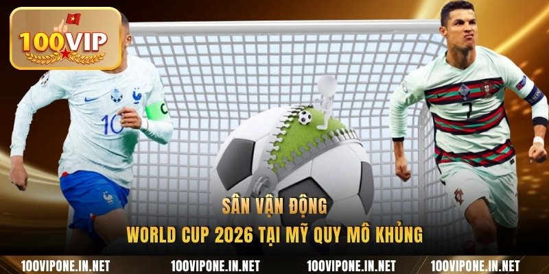 Sân vận động World Cup 2026 tại Mỹ quy mô khủng