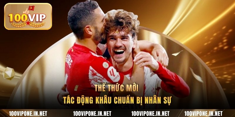 Thể thức mới tác động khâu chuẩn bị nhân sự